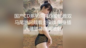 国产CD系列湾湾伪娘妮雅双马尾渔网戴着贞操锁 侧身插入自慰棒前高喷射