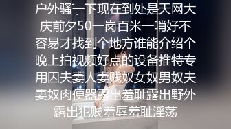 户外骚一下现在到处是天网大庆前夕50一岗百米一哨好不容易才找到个地方谁能介绍个晚上拍视频好点的设备推特专用囚夫妻人妻贱奴女奴男奴夫妻奴肉便器露出羞耻露出野外露出犯贱羞辱羞耻淫荡