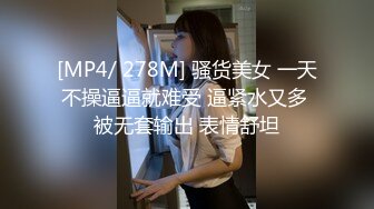 [MP4/ 278M] 骚货美女 一天不操逼逼就难受 逼紧水又多 被无套输出 表情舒坦