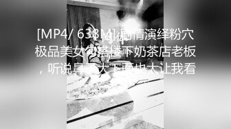 [MP4/ 638M] 剧情演绎粉穴极品美女勾搭楼下奶茶店老板，听说鼻子大下面也大让我看看