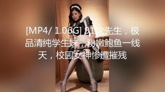 [MP4/ 1.06G] 91沈先生，极品清纯学生妹，粉嫩鲍鱼一线天，校园女神惨遭摧残