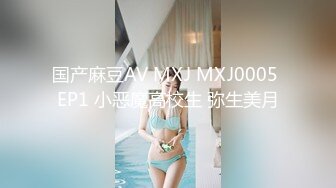 国产麻豆AV MXJ MXJ0005 EP1 小恶魔高校生 弥生美月