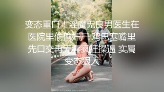 变态重口！淫魔无良男医生在医院里偷偷奸尸 鸡巴塞嘴里先口交再无套疯狂操逼 实属变态狠人