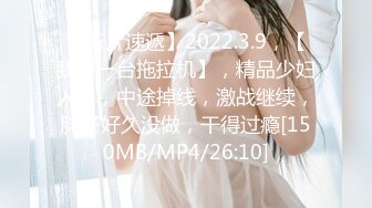 【新片速遞】2022.3.9，【我有一台拖拉机】，精品少妇人妻，中途掉线，激战继续，胖子好久没做，干得过瘾[150MB/MP4/26:10]