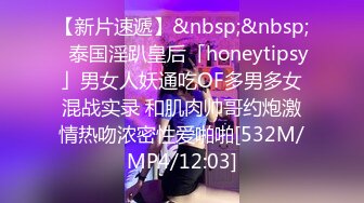 【新片速遞】&nbsp;&nbsp;✨泰国淫趴皇后「honeytipsy」男女人妖通吃OF多男多女混战实录 和肌肉帅哥约炮激情热吻浓密性爱啪啪[532M/MP4/12:03]