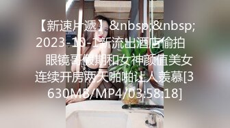 【新速片遞】&nbsp;&nbsp;2023-10-1新流出酒店偷拍❤️眼镜哥假期和女神颜值美女连续开房两天啪啪让人羡慕[3630MB/MP4/03:58:18]