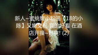 新人~蜜桃臀小粉逼【18的小陈】又嫩又粉 真的好看 在酒店开操~好爽! (2)