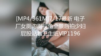 [MP4/961M]7/17最新 电子厂女厕沟厕视角全景后拍少妇屁股站着卫生纸VIP1196