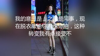 我的意思是：之前是同事，现在脱衣服给你看给你拍，这种转变我有点接受不