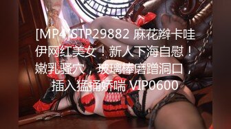 [MP4]STP29882 麻花辫卡哇伊网红美女！新人下海自慰！嫩乳骚穴，玻璃棒磨蹭洞口，插入猛捅娇喘 VIP0600