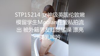 STP15214 女神级英国伦敦嫩模留学生Moolan性爱私拍流出 被外籍男友扛腿猛操 漂亮美乳呻吟