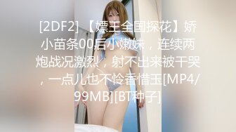 [2DF2] 【嫖王全国探花】娇小苗条00后小嫩妹，连续两炮战况激烈，射不出来被干哭，一点儿也不怜香惜玉[MP4/99MB][BT种子]