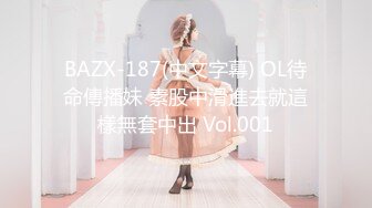 BAZX-187(中文字幕) OL待命傳播妹 素股中滑進去就這樣無套中出 Vol.001