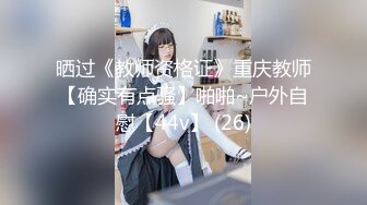 晒过《教师资格证》重庆教师【确实有点骚】啪啪~户外自慰【44v】 (26)