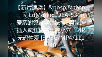 【新片速遞】&nbsp;&nbsp;❤️√ EdMosaicEDEA-531可爱系的邻家学生妹被3男轮流插入疯狂留白汁的小穴！ 4P无码性爱 [3.98G/MP4/111：40]