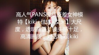 高人气PANS极品反差女神模特【kiki+佳琪+艾米】大尺度，透明露逼，镜头感十足，高清画质，对话精彩 kiki