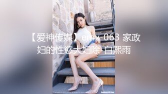 【爱神传媒】emx-063 家政妇的性慾大妇除-白熙雨