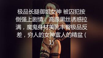 极品长腿御姐女神 被囚犯按倒强上剧情，高跟黑丝诱惑拉满，魔鬼身材美乳丰臀极品反差，穷人的女神富人的精盆 (1)