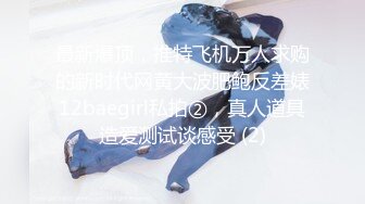 最新爆顶，推特飞机万人求购的新时代网黄大波肥鲍反差婊12baegirl私拍②，真人道具造爱测试谈感受 (2)