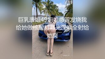 巨乳表姐49姐姐感冒发烧我给她做核酸打耳光深喉全射给她爽