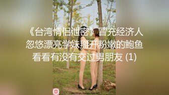 《台湾情侣泄密》冒充经济人忽悠漂亮学妹掰开粉嫩的鲍鱼看看有没有交过男朋友 (1)