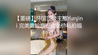 【重磅】韩国顶级主播Yunjini 完美露脸露三点高价私拍福利 (1)