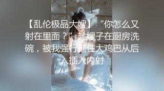 【乱伦极品大嫂】“你怎么又射在里面？”趁嫂子在厨房洗碗，被我强行抱住大鸡巴从后入插入内射