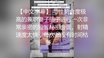 【中文字幕】 与性契合度极高的兼职妻子丽子进行一次非常亲密的短暂秘密会面。射精速度太快，每次都没有时间枯萎......