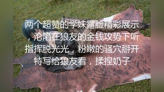 两个超赞的学妹露脸精彩展示，沦陷在狼友的金钱攻势下听指挥脱光光，粉嫩的骚穴掰开特写给狼友看，揉捏奶子