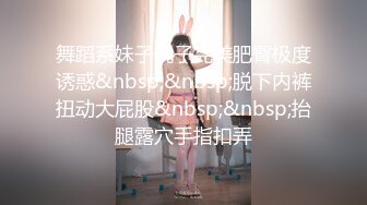 舞蹈系妹子桃子完美肥臀极度诱惑&nbsp;&nbsp;脱下内裤扭动大屁股&nbsp;&nbsp;抬腿露穴手指扣弄