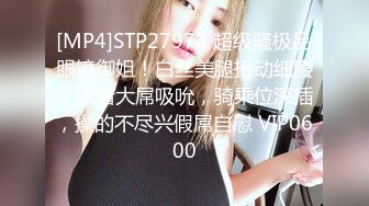 [MP4]STP27978 超级骚极品眼镜御姐！白丝美腿扭动细腰！抓着大屌吸吮，骑乘位深插，操的不尽兴假屌自慰 VIP0600