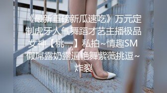 《最新重磅新瓜速吃》万元定制虎牙人气舞蹈才艺主播极品女神【桃一】私拍~情趣SM假屌露奶露逼艳舞紫薇挑逗~炸裂