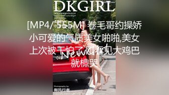 [MP4/ 555M] 卷毛哥约操娇小可爱的气质美女啪啪,美女上次被干怕了,刚看见大鸡巴就檙哭