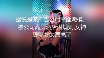 据说是某广告公司平面嫩模、被公司高层酒店潜规则,女神级美女太漂亮了