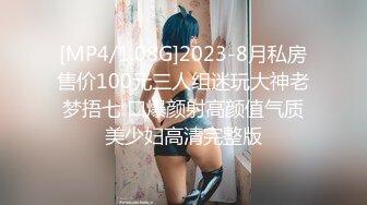 [MP4/1.08G]2023-8月私房售价100元三人组迷玩大神老梦捂七 口爆颜射高颜值气质美少妇高清完整版