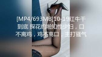 [MP4/693MB]10-19红牛干到底 探花约啪知性少妇，口不离鸡，鸡不离口，主打骚气