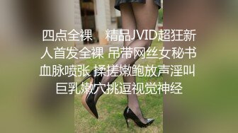 四点全裸✿ 精品JVID超狂新人首发全裸 吊带网丝女秘书血脉喷张 揉搓嫩鲍放声淫叫 巨乳嫩穴挑逗视觉神经