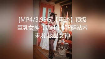 [MP4/3.99G]【重磅】顶级巨乳女神【奶妹】VIP群站内未发 极品女神