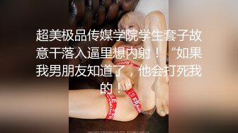 超美极品传媒学院学生套子故意干落入逼里想内射！“如果我男朋友知道了，他会打死我的！”