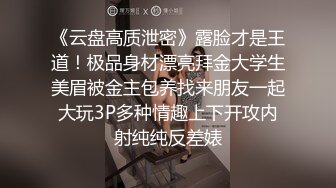 《云盘高质泄密》露脸才是王道！极品身材漂亮拜金大学生美眉被金主包养找来朋友一起大玩3P多种情趣上下开攻内射纯纯反差婊