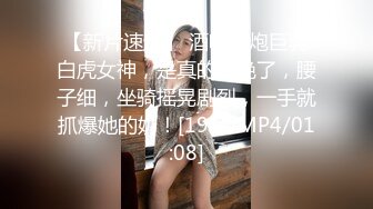 【新片速遞】 酒吧约炮巨乳白虎女神，是真的骚绝了，腰子细，坐骑摇晃剧烈，一手就抓爆她的奶！[19M/MP4/01:08]