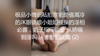 极品小情侣私拍泄密颜值高冷的JK眼镜娘小姐姐被操的淫相必露，奶子摇摇欲坠 从娇喘到淫叫 从害羞到妩媚 (2)