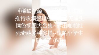 《稀缺资源⚡精品猎奇》油管推特收集整理各式各样无厘头情色视图大合集~露出啪啪社死奇葩多种多样~早熟小学生碉堡了 (68)