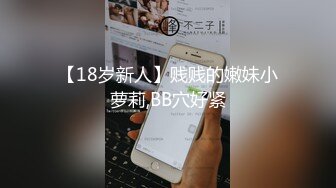 【18岁新人】贱贱的嫩妹小萝莉,BB穴好紧