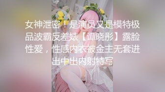 女神泄密！是演员又是模特极品波霸反差婊【谭晓彤】露脸性爱，性感内衣被金主无套进出中出内射特写