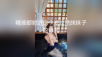 精液都射进这个浓妆艳抹妹子的鼻孔