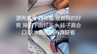 漂亮美眉 真好看 爸爸操的好爽 操的下面好多水 妹子真会口 这水蛇腰扭的真好看