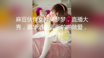 麻豆伙伴女神吴梦梦，直播大秀，豪华酒店里面啪啪做爱，无套内射