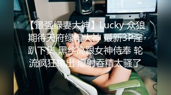 【最强绿妻大神】Lucky 众狼期待天府绿帽大神 最新3P淫趴下集 黑丝高跟女神侍奉 轮流疯狂输出 爆射吞精太骚了