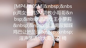 [MP4/ 805M]&nbsp;&nbsp;两女一男SM调教小哥哥&nbsp;&nbsp;高跟女王小萝莉&nbsp;&nbsp;舔逼喝尿脚踩鸡巴让她舔逼&nbsp;&nbsp;淫声荡语给大哥足交 椅